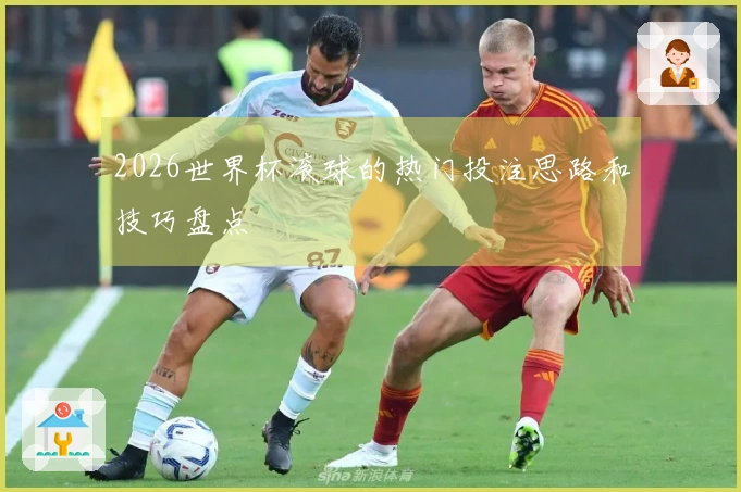 2026世界杯滚球的热门投注思路和技巧盘点