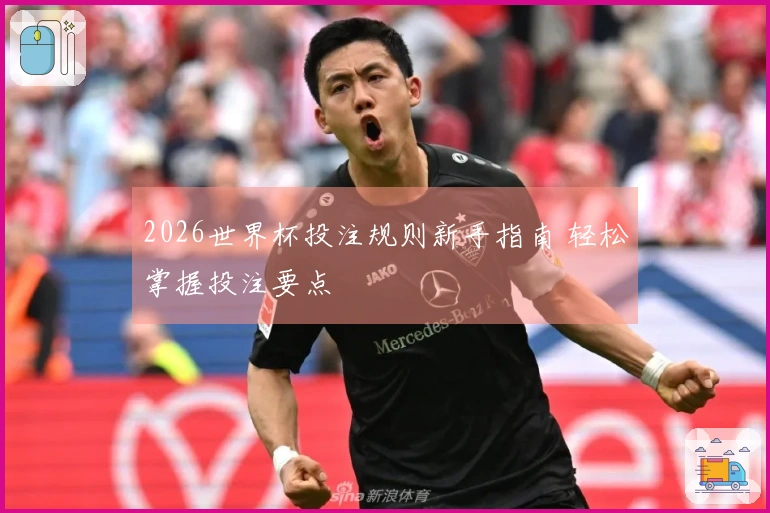 2026世界杯投注规则新手指南 轻松掌握投注要点