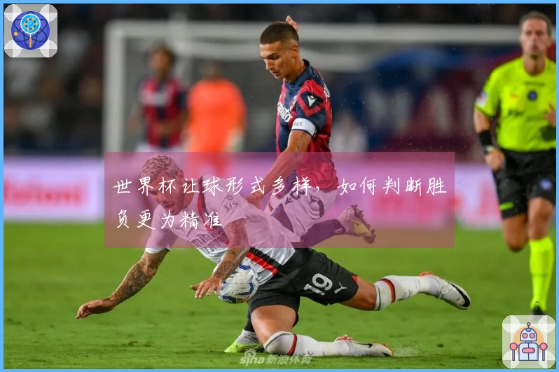 世界杯让球形式多样，如何判断胜负更为精准