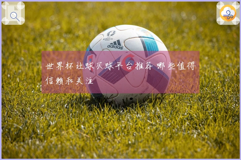 世界杯让球买球平台推荐 哪些值得信赖和关注