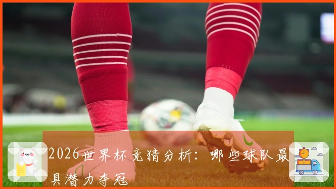 2026世界杯竞猜分析：哪些球队最具潜力夺冠