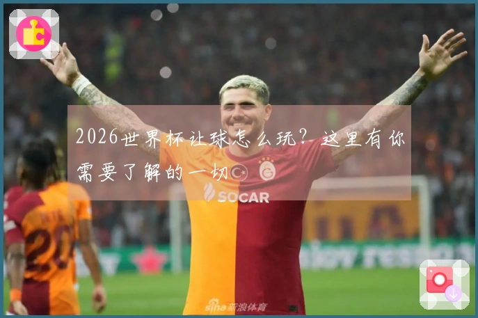 2026世界杯让球怎么玩？这里有你需要了解的一切