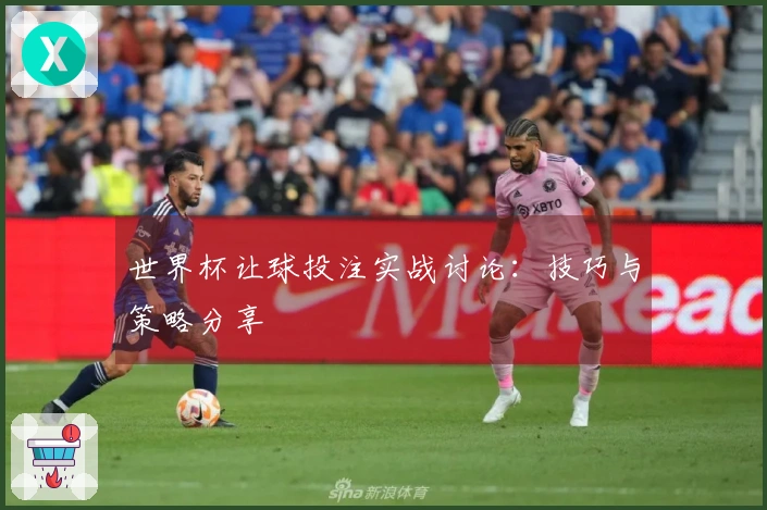 世界杯让球投注实战讨论：技巧与策略分享