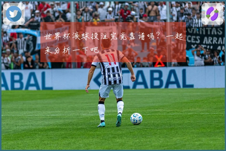 世界杯滚球投注究竟靠谱吗？一起来分析一下吧
