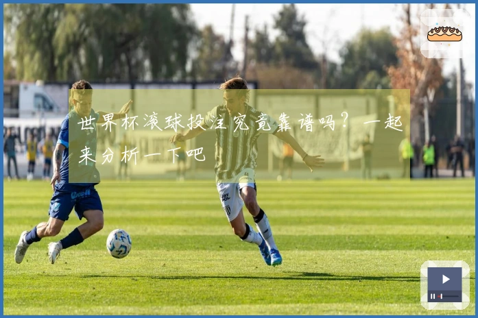 世界杯滚球投注究竟靠谱吗？一起来分析一下吧