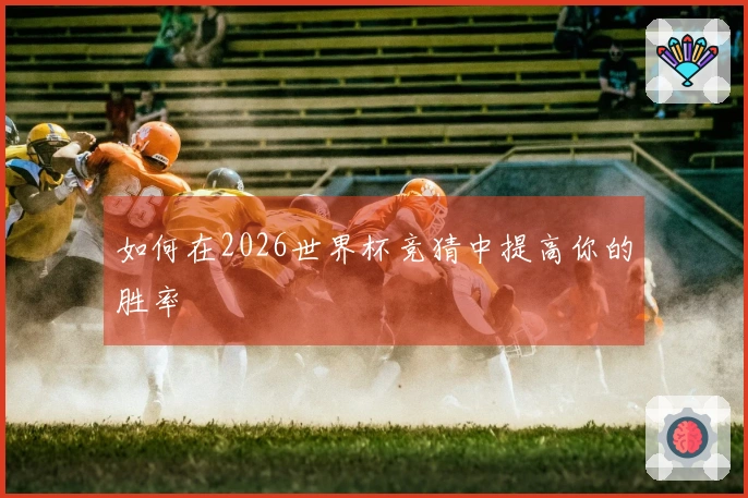 如何在2026世界杯竞猜中提高你的胜率